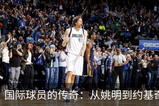 国际球员的传奇：从姚明到约基奇，NBA的璀璨星河