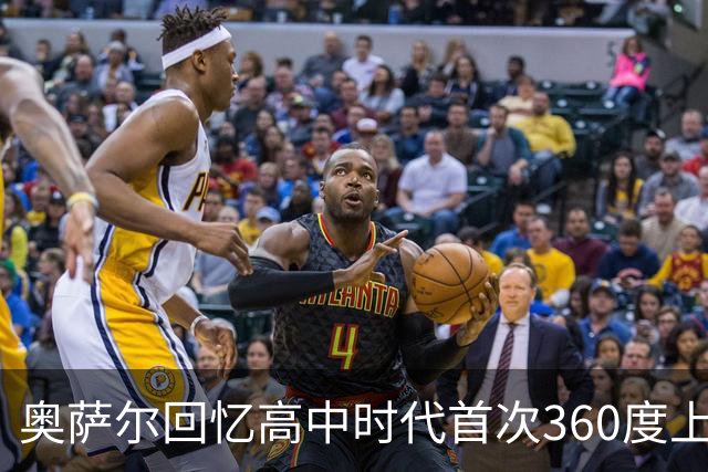 奥萨尔回忆高中时代首次360度上篮 以及在NBA的尝试