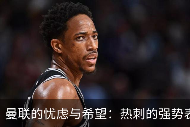 曼联的忧虑与希望：热刺的强势表现与新星的冉冉升起