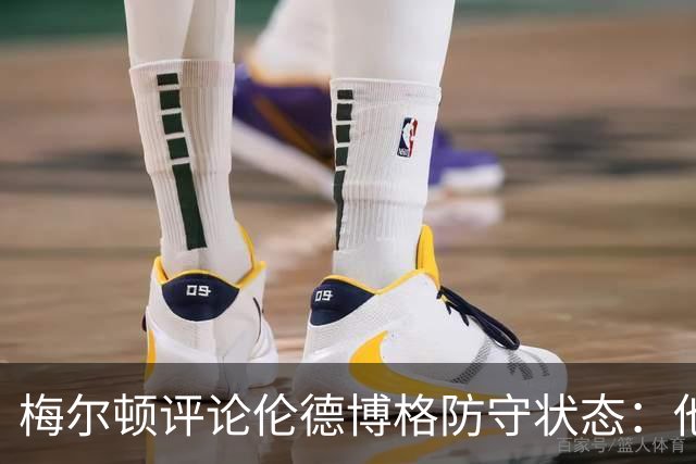 梅尔顿评论伦德博格防守状态：他将在适应中找到节奏