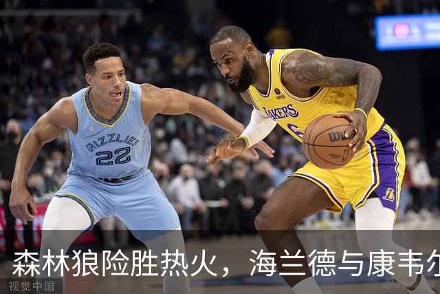 森林狼险胜热火，海兰德与康韦尔联手助球队取胜